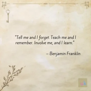 "Tell me and I forget. Teach me and I remember. Involve me, and I learn." - Benjamin Franklin