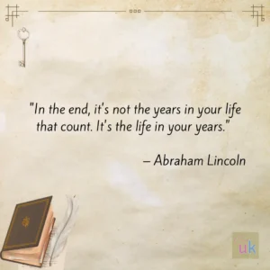 "In the end, it's not the years in your life that count. It's the life in your years. - Abraham Lincoln uk