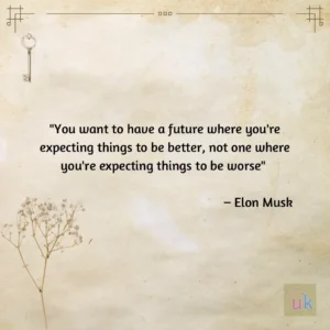 "You want to have a future where you're expecting things to be better, not one where you're expecting things to be worse" - Elon Musk