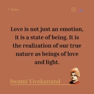 Love is not just an emotion, it is a state of being. It is the realization of our true nature as beings of love and light. Swami Vivekanand