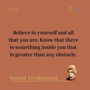Believe in yourself and all that you are. Know that there is something inside you that is greater than any obstacle. Swami Vivekanand
