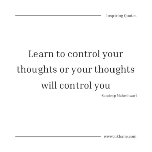 Learn to control your thoughts or your thoughts will control you