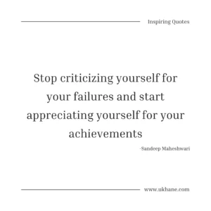 Stop criticizing yourself for your failures and start appreciating yourself for your achievements 